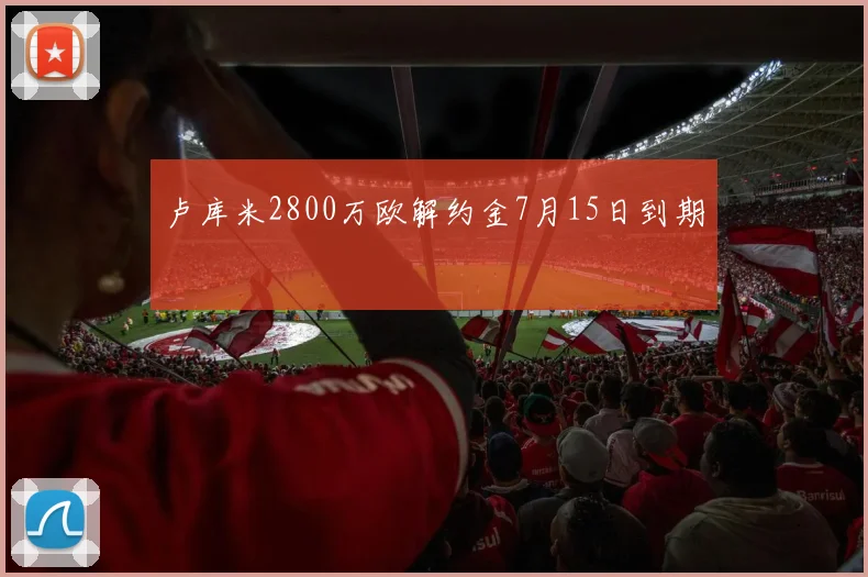 卢库米2800万欧解约金7月15日到期