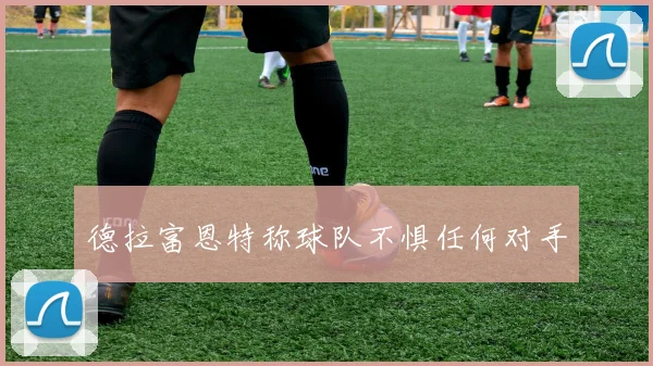 德拉富恩特称球队不惧任何对手