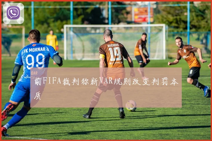 前FIFA裁判称新VAR规则改变判罚本质