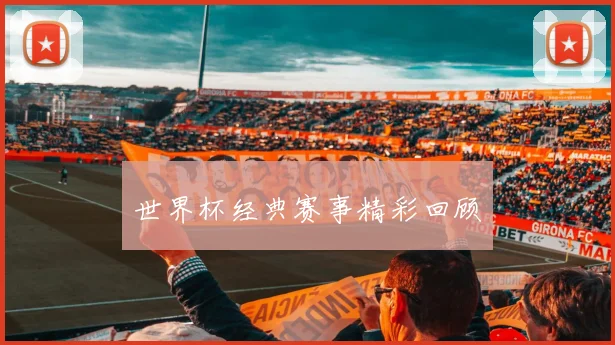世界杯经典赛事精彩回顾