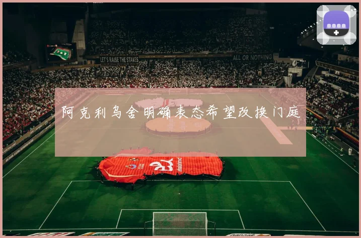 阿克利乌舍明确表态希望改换门庭