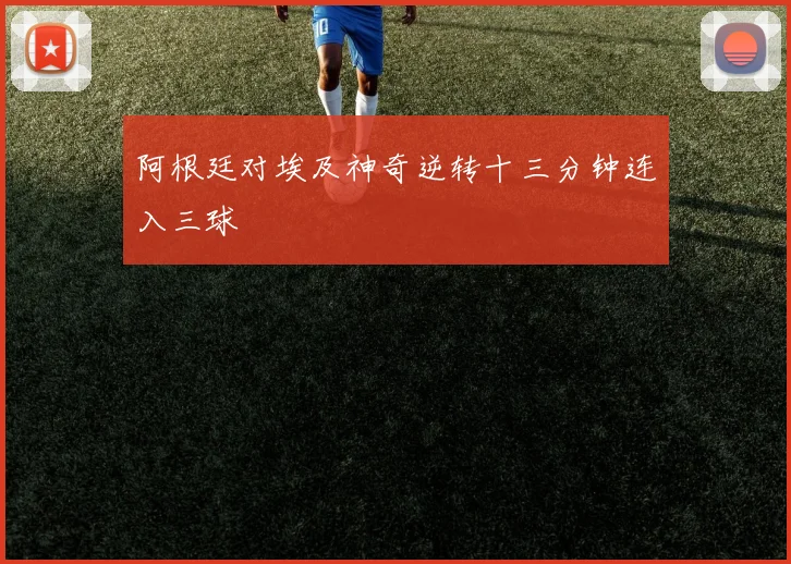 阿根廷对埃及神奇逆转十三分钟连入三球